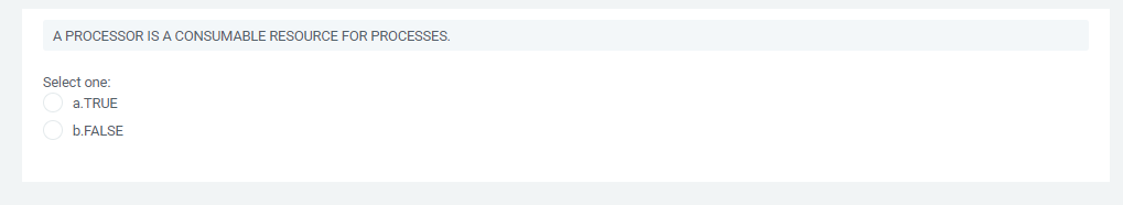 A PROCESSOR IS A CONSUMABLE RESOURCE FOR PROCESSES.
Select one:
a.TRUE
O b.FALSE
