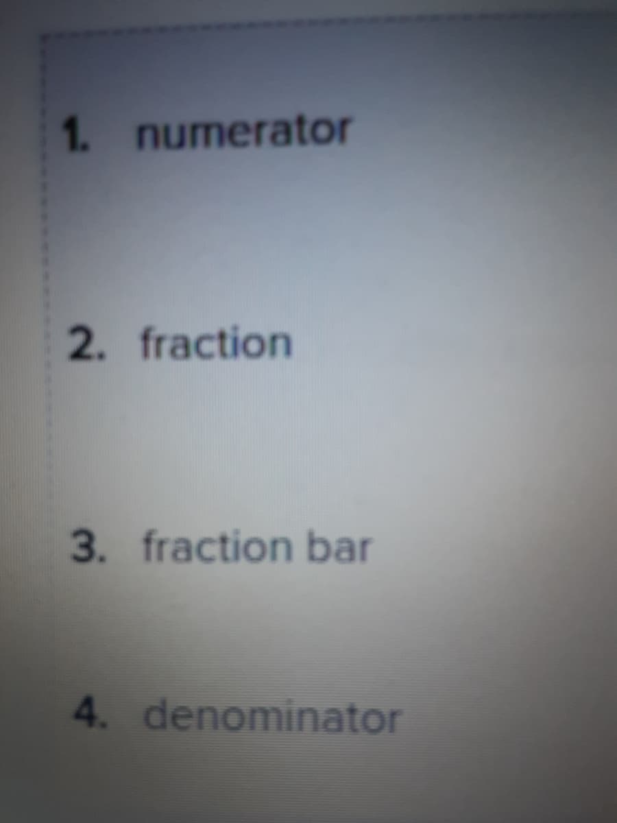 1. numerator
2. fraction
3. fraction bar
4. denominator

