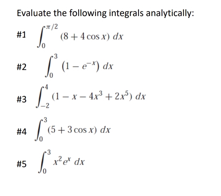 Evaluate the following integrals analytically:
•π/2
#1
#2
#4
0
#5
0
4
#3 [² (1-x - 4x³ + 2x³) dx
-2
3
6.²
3
(8 + 4 cos x) dx
3
So
(1 − e¯x) dx
(5+3 cos x) dx
x² ex dx