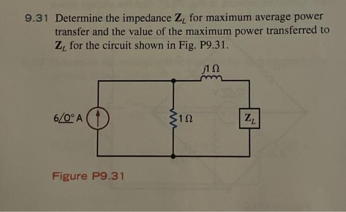 9.31 Determine the impedance Z, for maximum average power
transfer and the value of the maximum power transferred to
Z, for the circuit shown in Fig. P9.31.
1 Ω
6/0° A
Figure P9.31
ww
$152
ZL