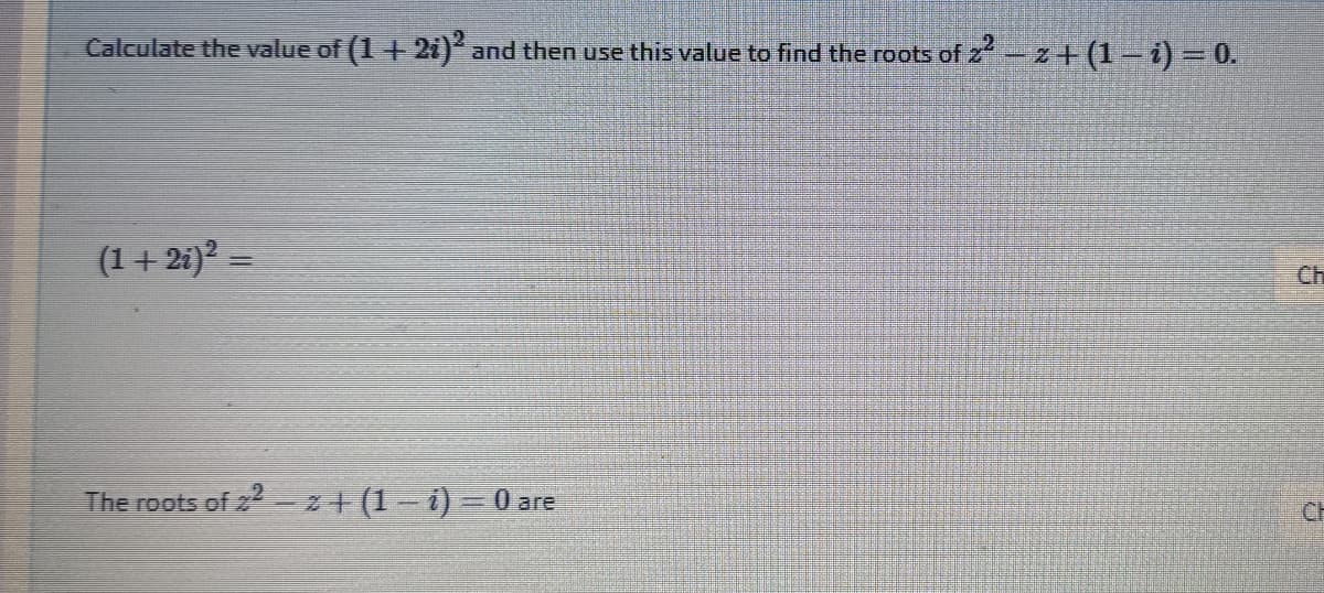 Calculate the value of (1+2i)² and then use this value to find the roots of z-z+ (1 – i) = 0.
(1 + 2i)? =
Ch
The roots of +(1-1)=0 are
CH
