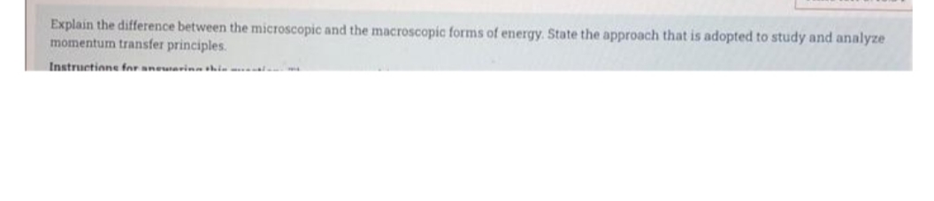 Explain the difference between the microscopic and the macroscopic forms of energy. State the approach that is adopted to study and analyze
momentum transfer principles.
Instructione for aneuarina shin ..
