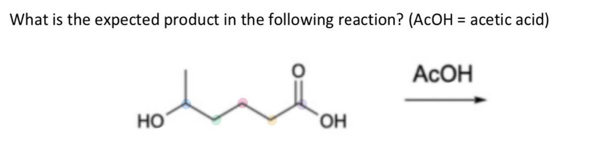 What is the expected product in the following reaction? (AcOH = acetic acid)
НО
ОН
Асон