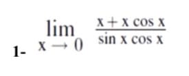 lim X+x cos x
1- X→ 0 sin x cos x
