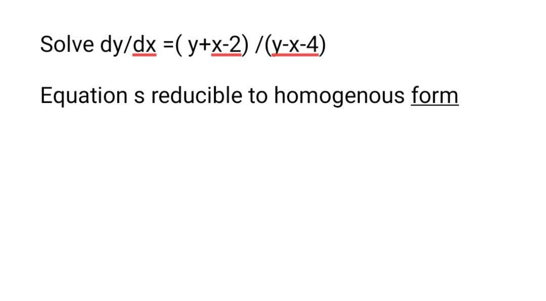 Solve dy/dx =( y+x-2) /(v-x-4)
Equation s reducible to homogenous form
