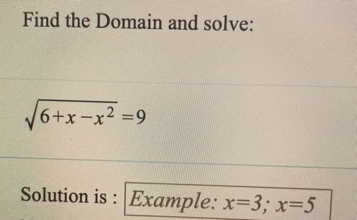 Find the Domain and solve:
V6+x=x² =9
X.
Solution is : Example: x=3, x=5

