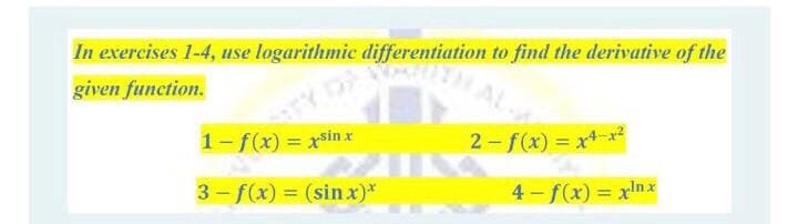 In exercises 1-4, use logarithmic differentiation to find the derivative of the
given function.
1-f(x) = xsin x
2-f(x) = x-x?
3 - f(x) = (sin x)*
4 - f(x) = xln x
