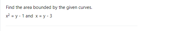 Find the area bounded by the given curves.
x2 = y - 1 and x = y - 3
