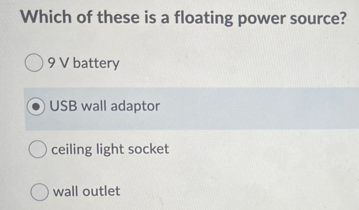 Which of these is a floating power source?
9 V battery
USB wall adaptor
O ceiling light socket
O wall outlet
