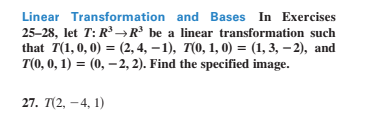 Linear Transformation and Bases In Exercises
25-28, let T: R →R° be a linear transformation such
that T(1,0, 0) = (2, 4, – 1), T(0, 1, 0) = (1, 3, – 2), and
T(0, 0, 1) = (0, –2, 2). Find the specified image.
27. T(2, -4, 1)
