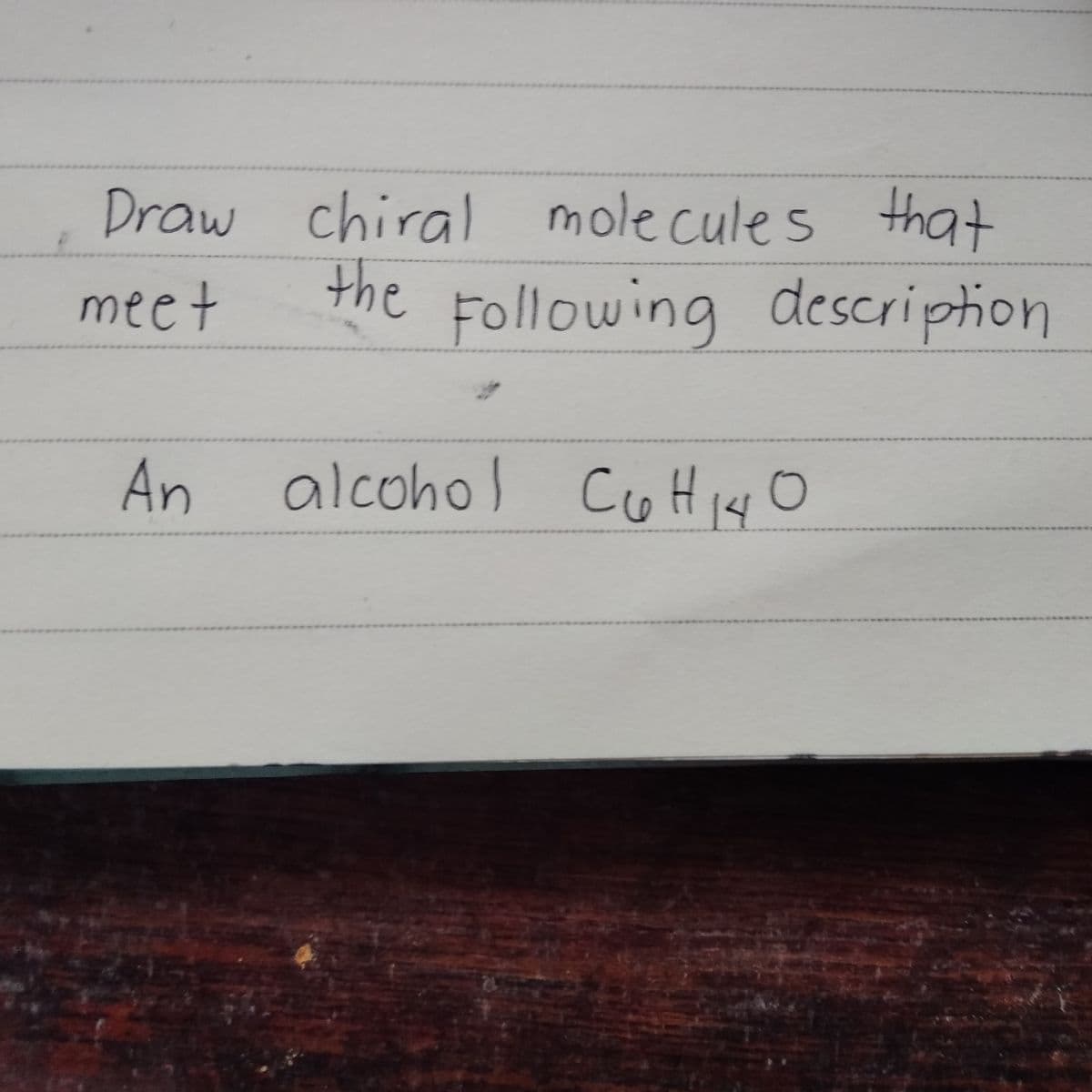 Draw chiral molecules that
meet
the Following description
escripton
An
alcohol CoH 144 O
