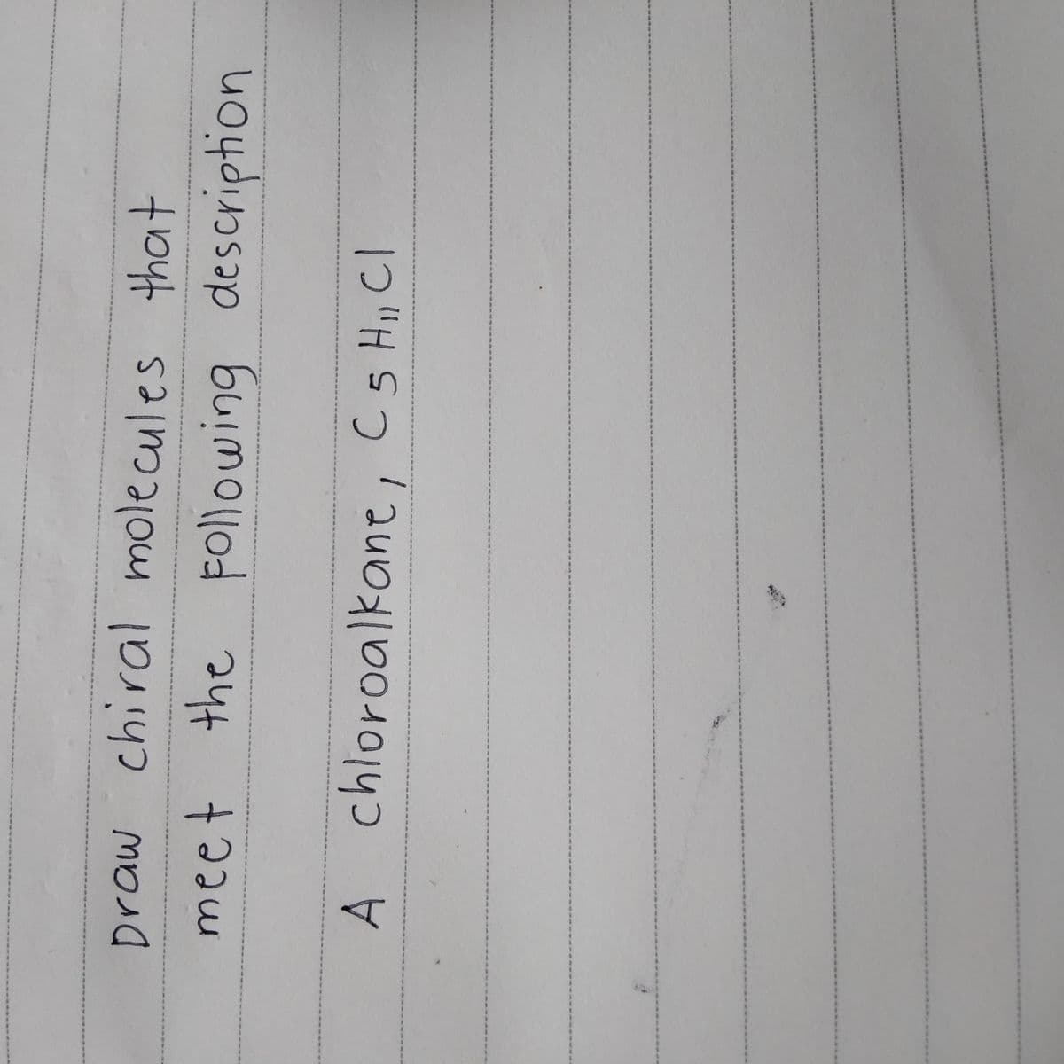 Draw chiral molecules that
tbhat
meet the FOllowing description
chloroalkane, C5 H, CI
A.
