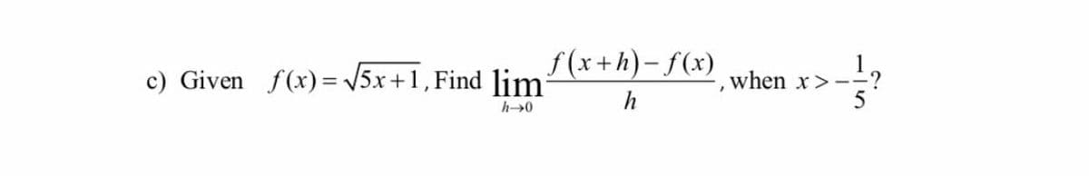 f (x+h)- f(x)
c) Given f(x)= 5x+1, Find lim
when x>--?
h
