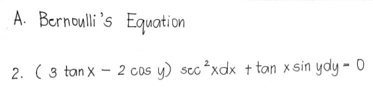 A. Bernoulli 's Equation
2. ( 3 tan X - 2 cos y) stc ²xdx + tan x sin ydy = 0
