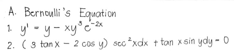 A. Bernoulli 's Equation
3
1. y'-y-xy°c²
-2x
%3D
|
2. ( 3 tan X
2 cos y) sto xdx t tan x sin ydy - 0
SeC ²,
