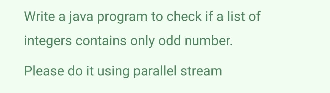Write a java program to check if a list of
integers contains only odd number.
Please do it using parallel stream
