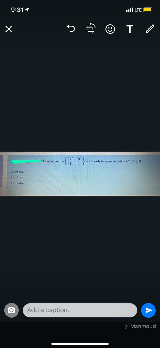 9:311
TE יוa
The set of vectors
is a linearly independent set in Rª if z ± 3.
Select one:
O True
O False
Add a caption...
> Mahmoud

