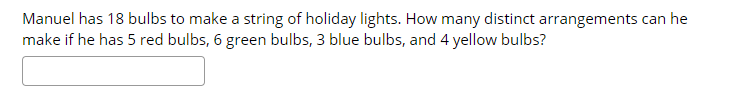 Manuel has 18 bulbs to make a string of holiday lights. How many distinct arrangements can he
make if he has 5 red bulbs, 6 green bulbs, 3 blue bulbs, and 4 yellow bulbs?
