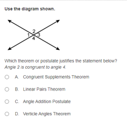 Use the diagram shown.
Which theorem or postulate justifies the statement below?
Angie 2 is congruent to angle 4.
A. Congruent Supplements Theorem
O B. Linear Pairs Theorem
C. Angle Addition Postulate
O D. Verticle Angles Theorem
