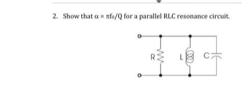 2. Show that arfo/Q for a parallel RLC resonance circuit.
R
ww