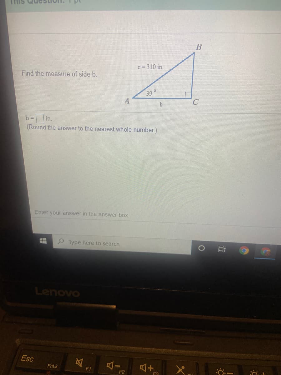 c= 310 in.
Find the measure of side b.
39 o
A
DDin.
(Round the answer to the nearest whole number.)
b =
Enter your answer in the answer box.
P Type here to search
Lenovo
Esc
FnLk
F1
F2
F3
近
