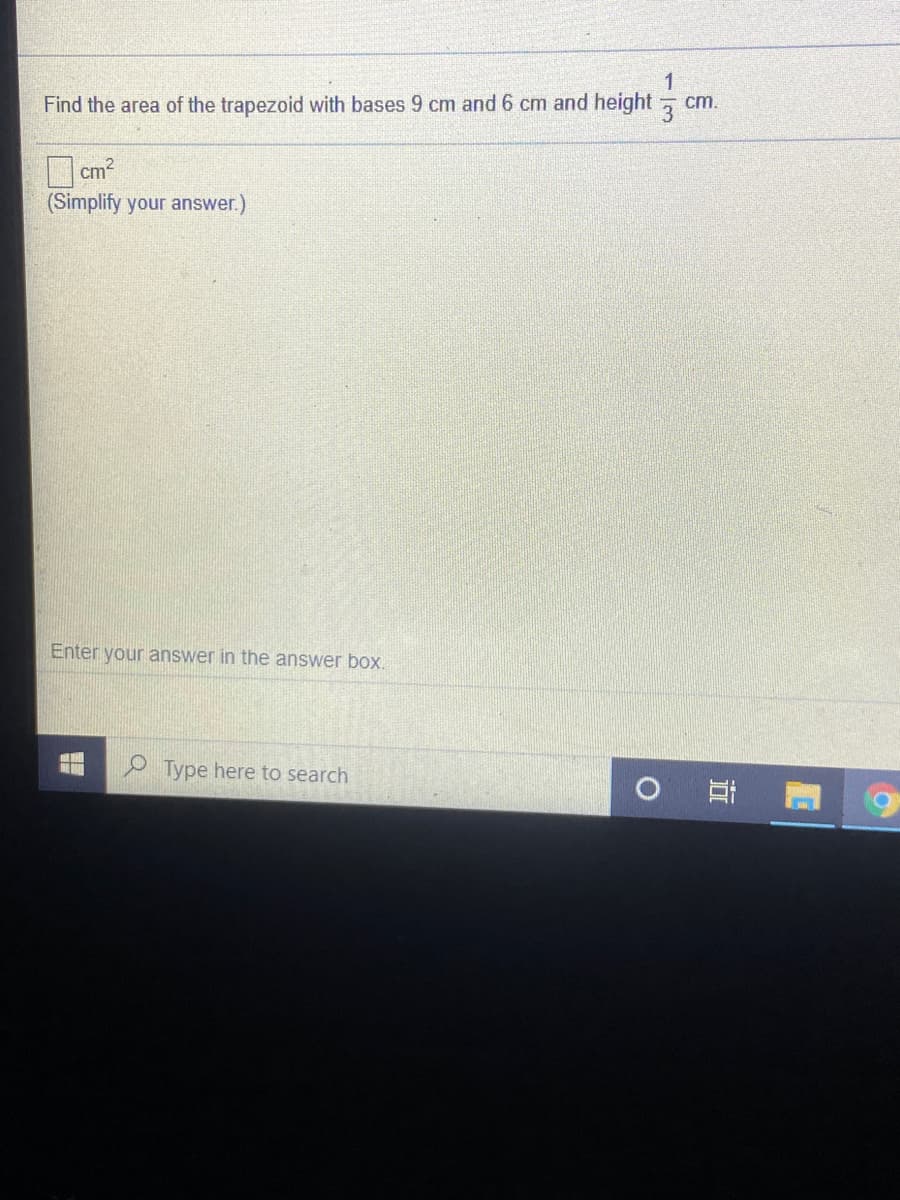 Find the area of the trapezoid with bases 9 cm and 6 cm and height
cm.
O cm?
(Simplify your answer.)
Enter your answer in the answer box.
啡
P Type here to search
近
