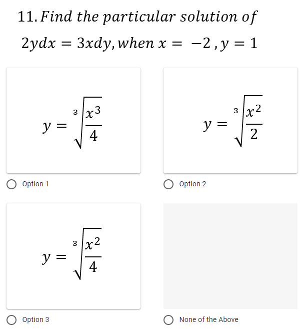11. Find the particular solution of
2ydx
Зxdy, when x %3 -2,у %3D 1
3 x2
3
y =
4
y =
2
Option 1
Option 2
3 x2
y =
4
-
O Option 3
O None of the Above
