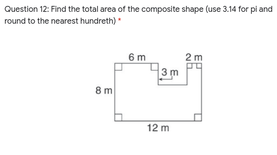 Question 12: Find the total area of the composite shape (use 3.14 for pi and
round to the nearest hundreth) *
6 m
2 m
3 m
8 m
12 m
