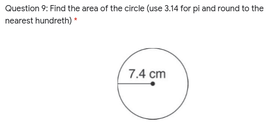 Question 9: Find the area of the circle (use 3.14 for pi and round to the
nearest hundreth) *
7.4 cm

