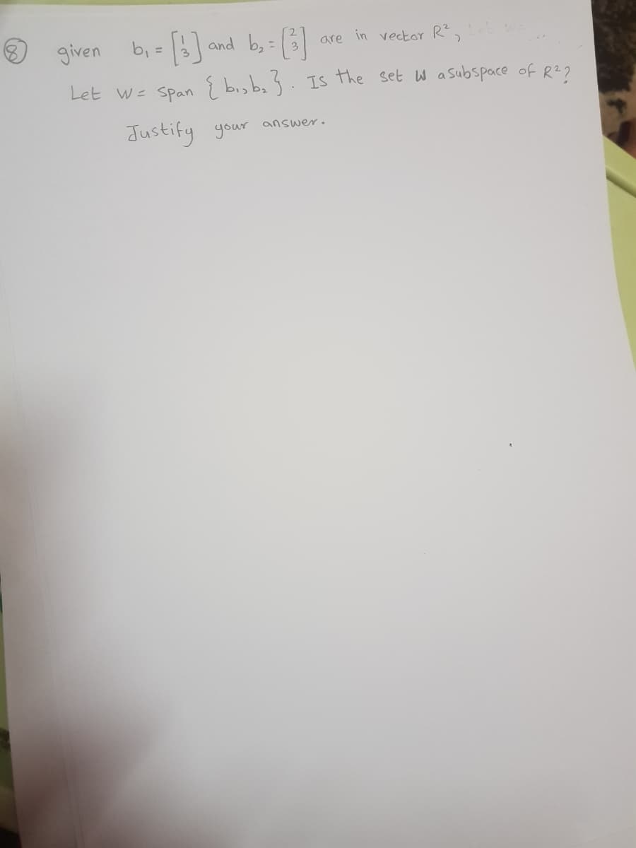 given
b, = 3]
- B
and b,=3
are in vector R,
Let w- Span { bisba s. Is the set W asubspace of R2?
Justify
your answer.
