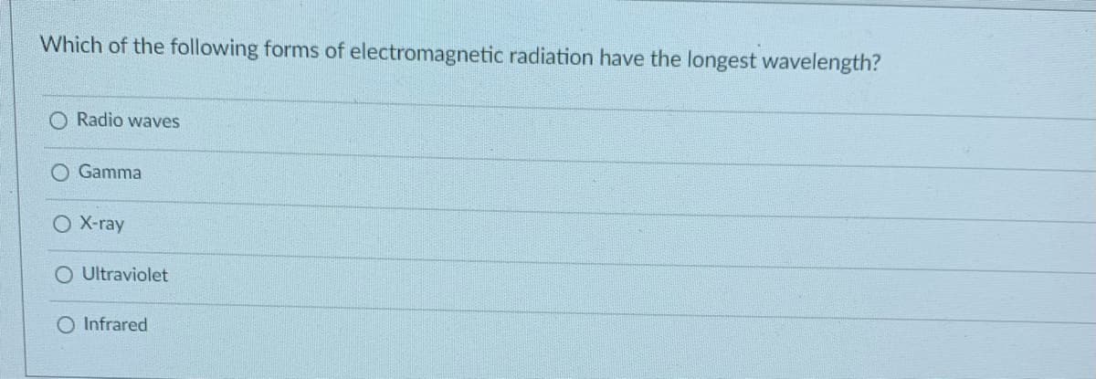 Which of the following forms of electromagnetic radiation have the longest wavelength?
O Radio waves
O Gamma
O X-ray
O Ultraviolet
O Infrared
