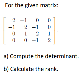 For the given matrix:
2 -1
-1
2 -1
0 -1 2 -1
0 -1
2
a) Compute the determinant.
b) Calculate the rank.
