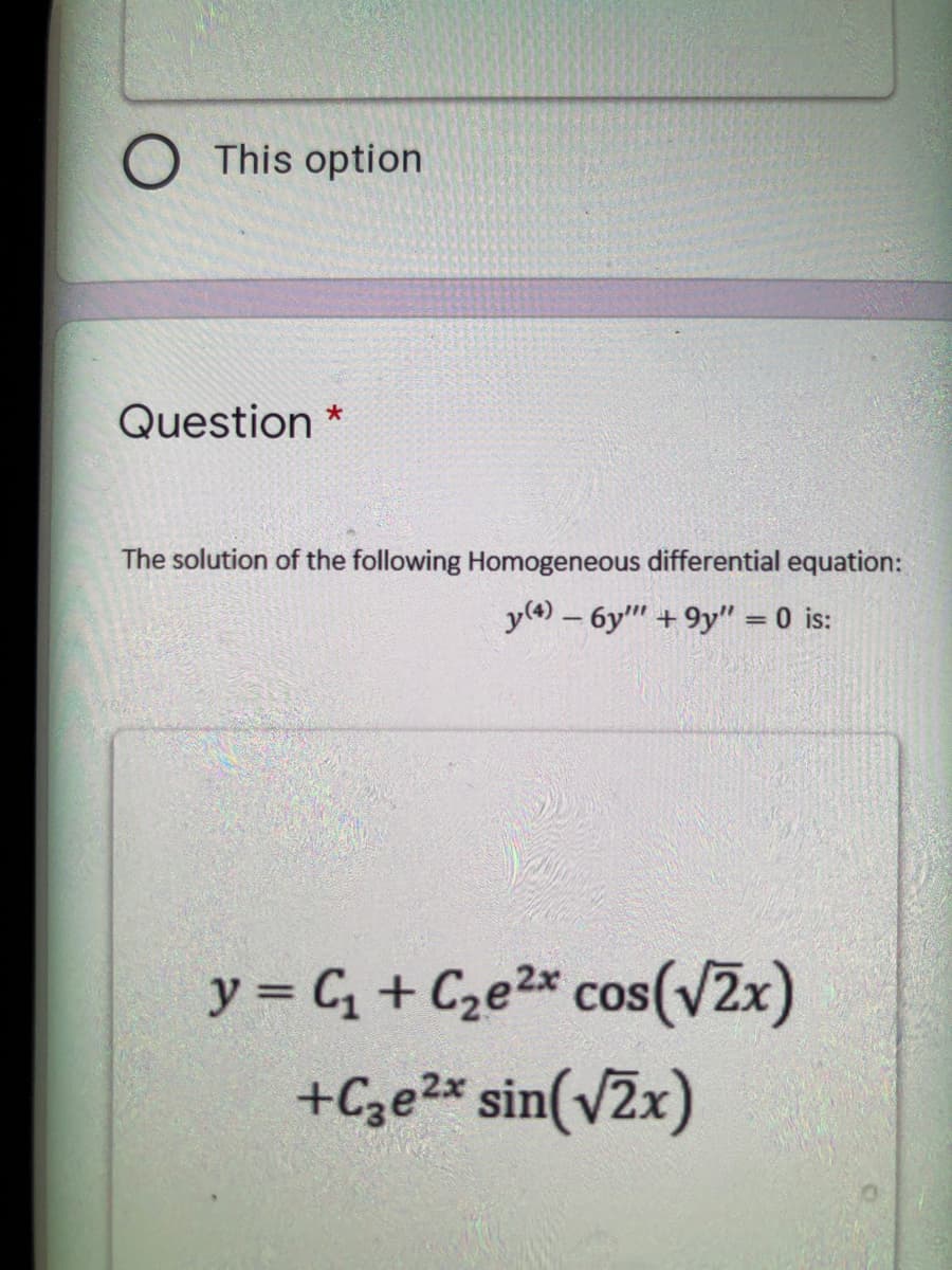 O This option
Question
The solution of the following Homogeneous differential equation:
y(4) – 6y" + 9y" = 0 is:
y = C, + Cze2* cos(v2x)
+Cze2* sin(v2x)
