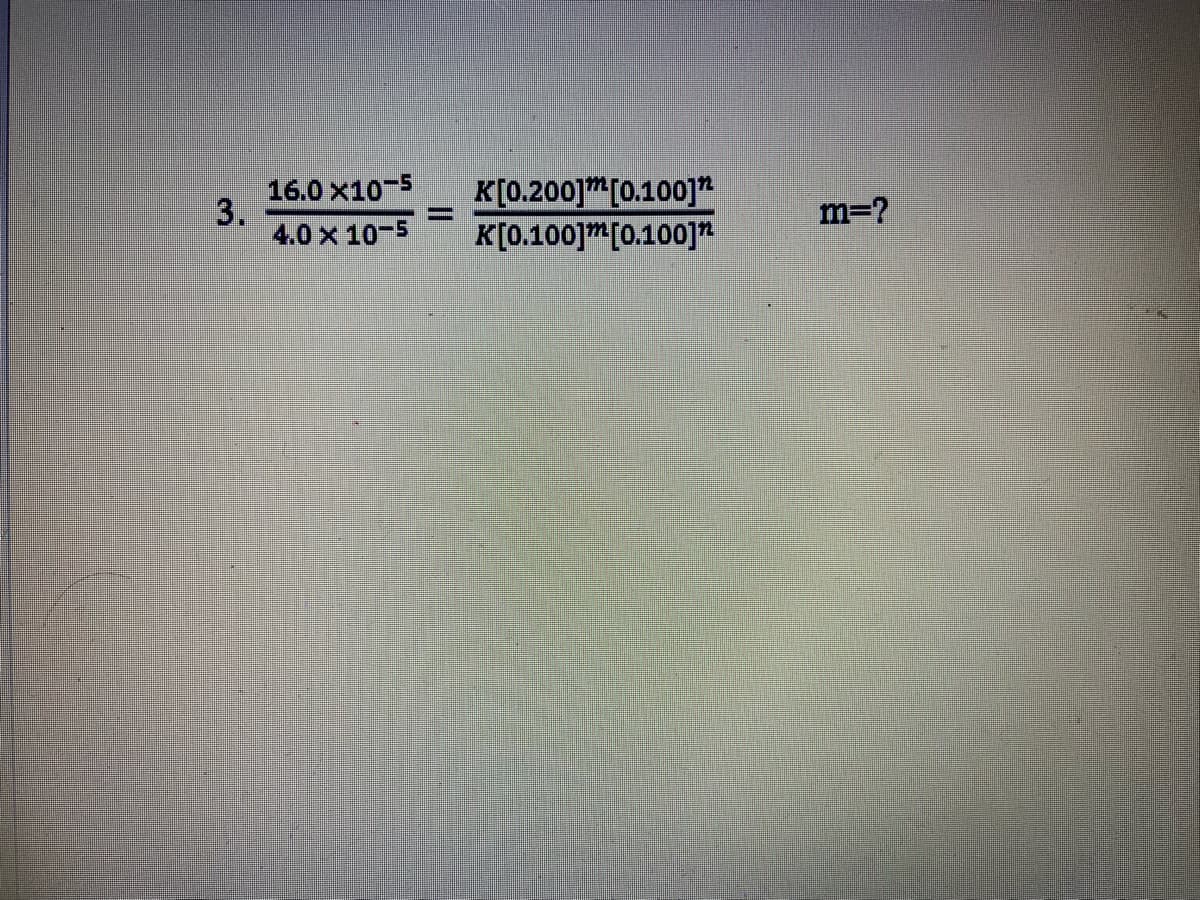16.0 x10-5
3.
4.0 x 10-5
K[0.200]m[0.100]"
K(0.100]m[0.100]n
m=?

