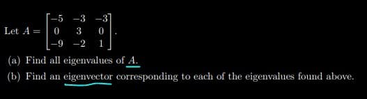 -5 -3 -3]
Let A
3
-2
1
(a) Find all eigenvalues of A.
(b) Find an eigenvector corresponding to each of the eigenvalues found above.
