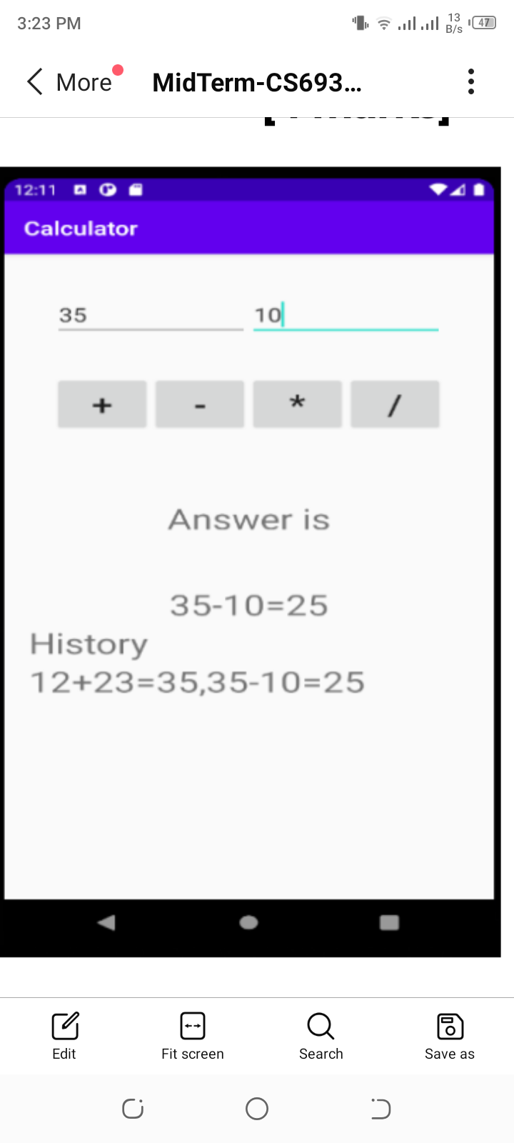 13
3:23 PM
!1. ! ,םי
(47
B/s
( More
MidTerm-CS693...
12:11
Calculator
35
10
+
*
Answer is
35-10=25
History
12+23=35,35-10=25
Q
Edit
Fit screen
Search
Save as
•..
