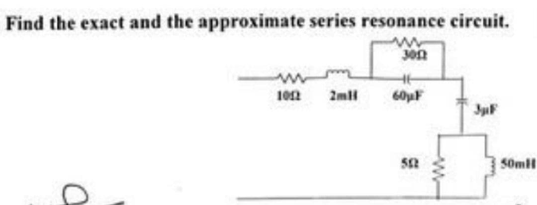 Find the exact and the approximate series resonance circuit.
3002
www
1012
2mll
60μF
562
JpF
50mil