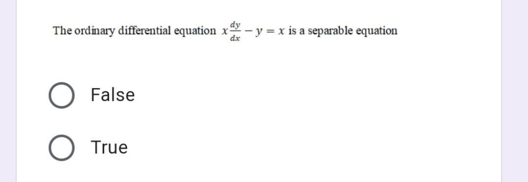 dy
The ordinary differential equation x - y = x is a separable equation
dx
False
True
