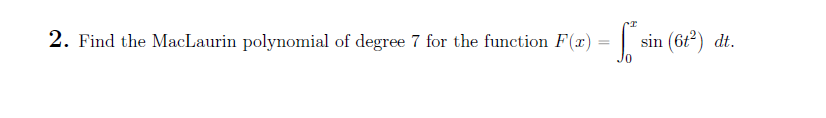 2. Find the MacLaurin polynomial of degree 7 for the function F(x) = sin (61²) dt.
J0