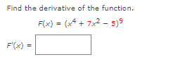 Find the derivative of the function.
F(x) = (x4 + 7x2 - 5)9
F'(x) =
%3D
