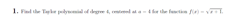 1. Find the Taylor polynomial of degree 4, centered at a = 4 for the function f(x)=√x + 1.