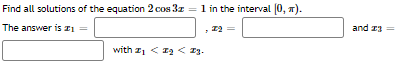 Find all solutions of the equation 2 cos 3z = 1 in the interval (0, T).
The answer is z1
and 23
with z, < 12 < 13.
