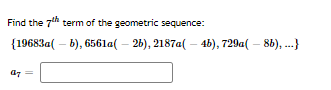 Find the 7" term of the geometric sequence:
{19683a( – b), 656la( – 26), 2187a( – 4b), 729a( – 8b), ...}
