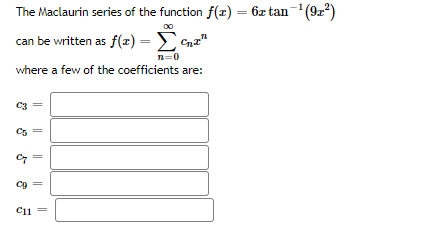 The Maclaurin series of the function f(x) = 6z tan-(9z)
%3D
can be written as f(2) =
Cnz"
n=0
where a few of the coefficients are:
C3
C5
||
||
||
