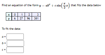 Find an equation of the form y = ab + csin(z) that fits the data below
1
2
3
y
6
27
96
381
To fit the data:
a =
