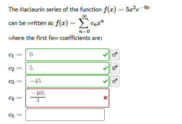 The Maclaurin series of the function f(r) = 52?e-9z
can be written as f(x) = Cna"
n=0
where the first few coefficients are:
Ci
C2
5
C3
-45
-405
C4
3
C5 =
||
||

