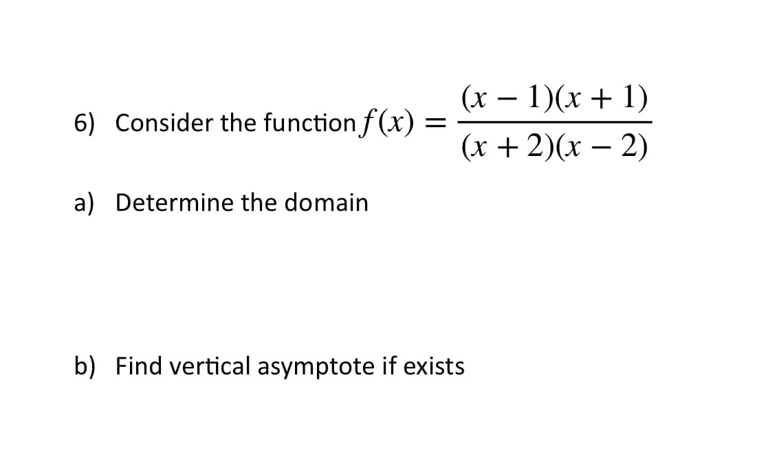 (x – 1)(x + 1)
6) Consider the function f(x):
(х + 2)(х — 2)
a) Determine the domain
b) Find vertical asymptote if exists
