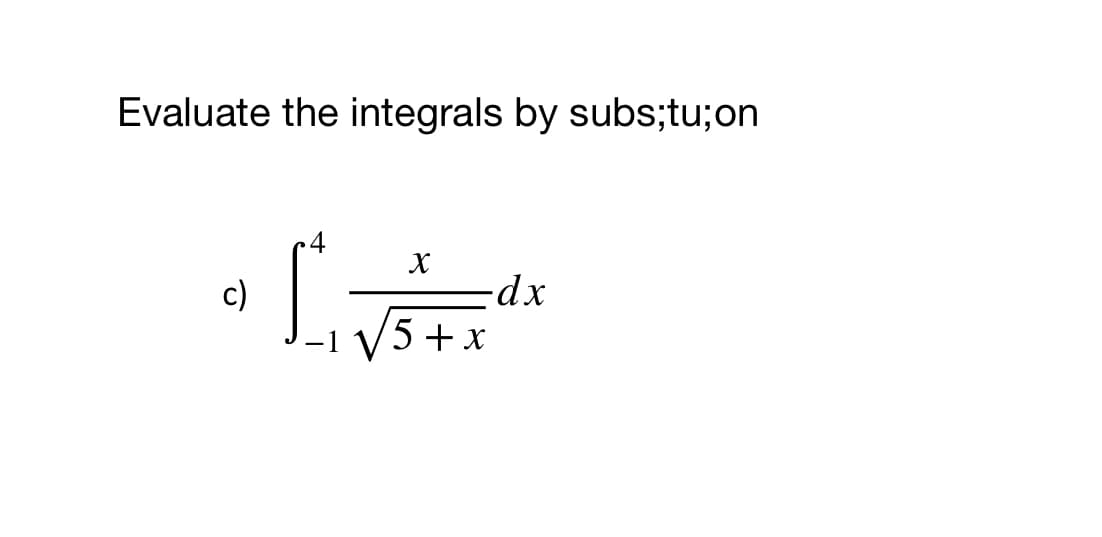Evaluate the integrals by subs;tu;on
4
X
-dx
5+ x
c)
