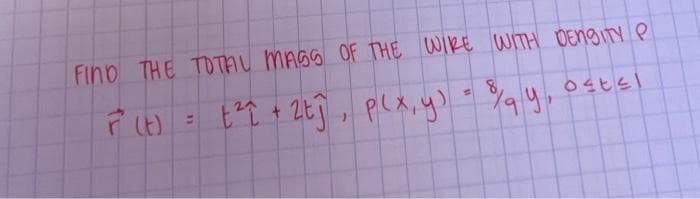 FIND THE TOTAL MASS OF THE WIRE WITH DENSITY P
27
F(t)
+²7 + 2tĵ, p(x, y) = ¾qy,
9
11
ostel