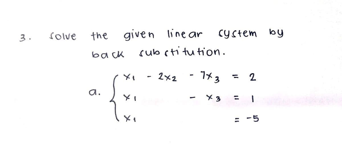 3.
solve
the
given line ar
cystem by
ba ck
sub ctitution.
2x2
-7*3
「メ
a.
%3D
人
Eメ
= -5
メ
